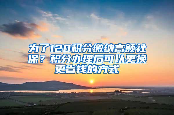 为了120积分缴纳高额社保？积分办理后可以更换更省钱的方式