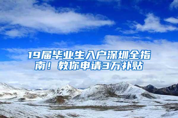 19届毕业生入户深圳全指南！教你申请3万补贴