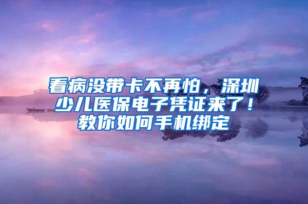 看病没带卡不再怕，深圳少儿医保电子凭证来了！教你如何手机绑定