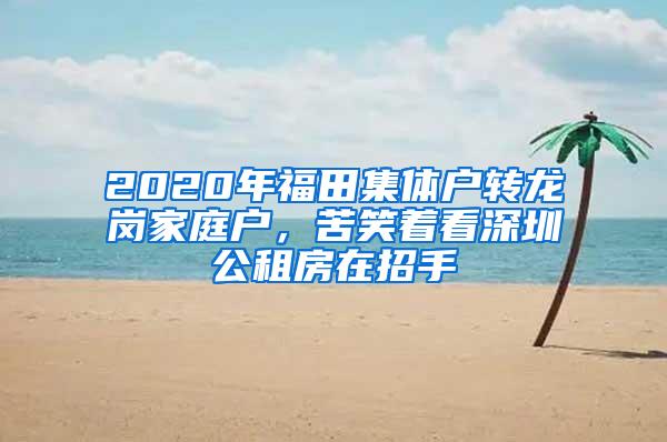 2020年福田集体户转龙岗家庭户，苦笑着看深圳公租房在招手