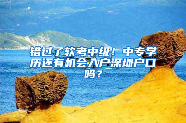 错过了软考中级！中专学历还有机会入户深圳户口吗？