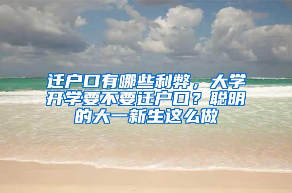 迁户口有哪些利弊，大学开学要不要迁户口？聪明的大一新生这么做