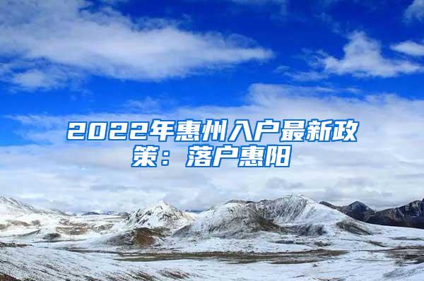 2022年惠州入户最新政策：落户惠阳