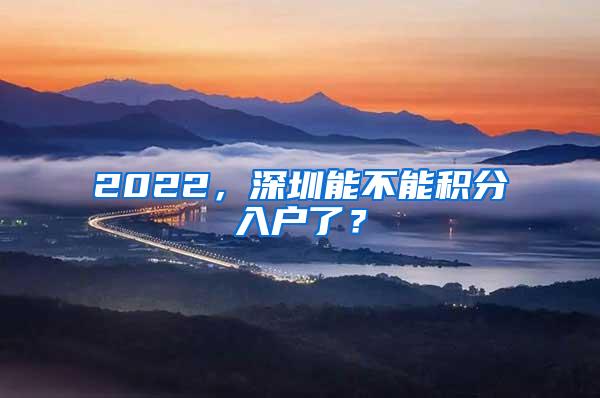 2022，深圳能不能积分入户了？