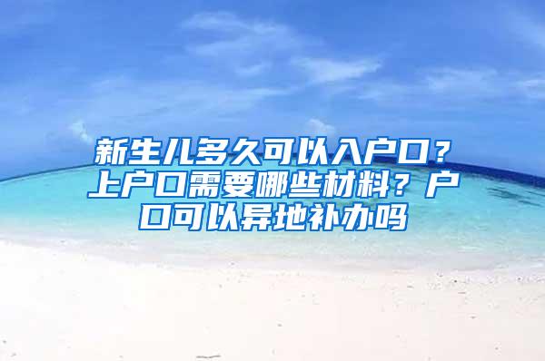 新生儿多久可以入户口？上户口需要哪些材料？户口可以异地补办吗