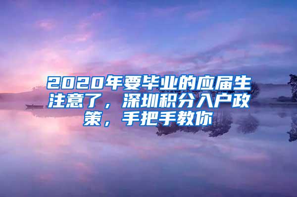 2020年要毕业的应届生注意了，深圳积分入户政策，手把手教你