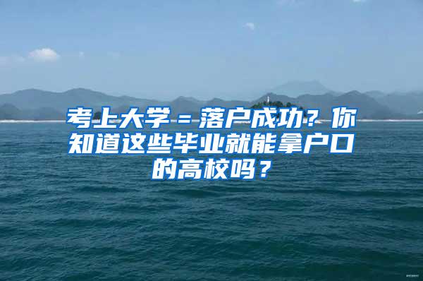 考上大学＝落户成功？你知道这些毕业就能拿户口的高校吗？