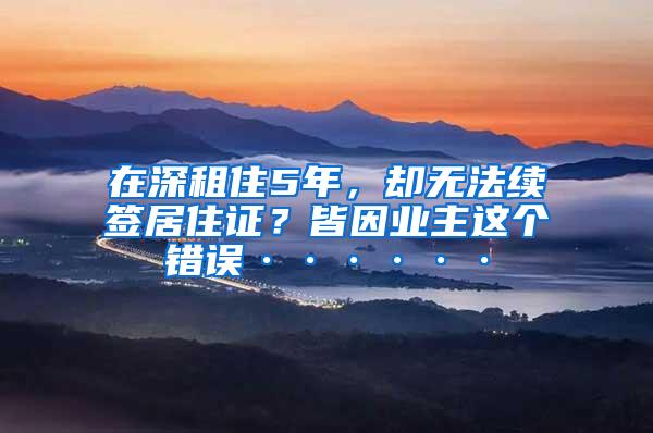 在深租住5年，却无法续签居住证？皆因业主这个错误······