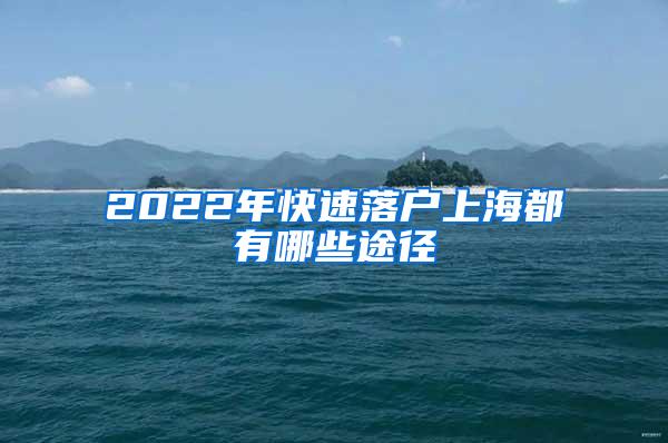 2022年快速落户上海都有哪些途径