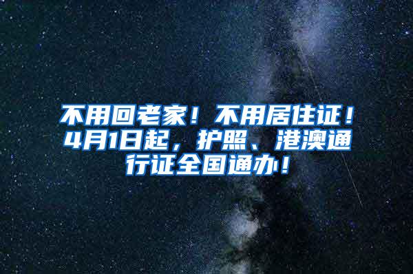 不用回老家！不用居住证！4月1日起，护照、港澳通行证全国通办！