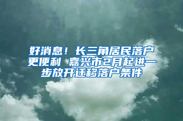 好消息！长三角居民落户更便利 嘉兴市2月起进一步放开迁移落户条件