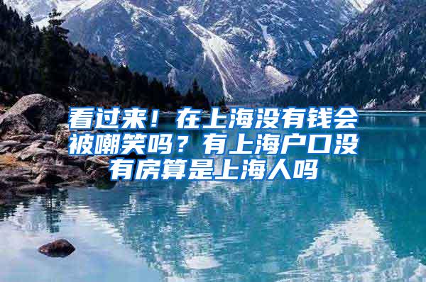 看过来！在上海没有钱会被嘲笑吗？有上海户口没有房算是上海人吗