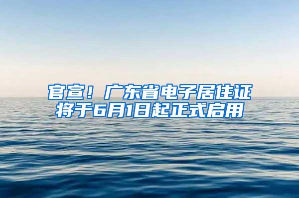 官宣！广东省电子居住证将于6月1日起正式启用