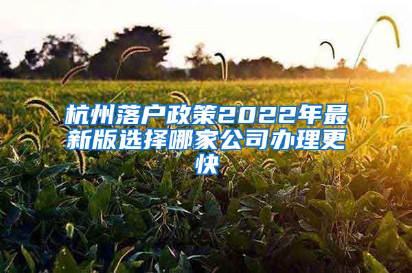 杭州落户政策2022年最新版选择哪家公司办理更快