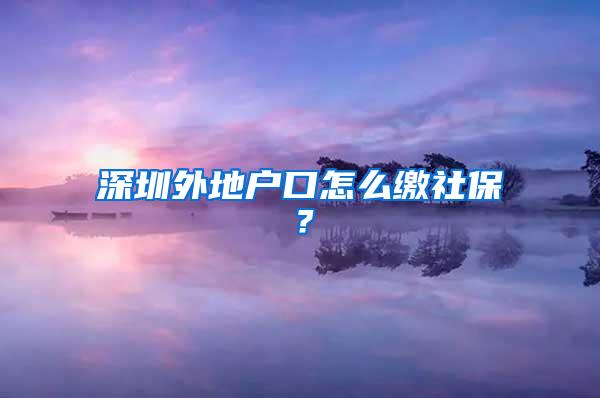 深圳外地户口怎么缴社保？