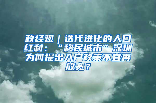 政经观｜迭代进化的人口红利：“移民城市”深圳为何提出入户政策不宜再放宽？