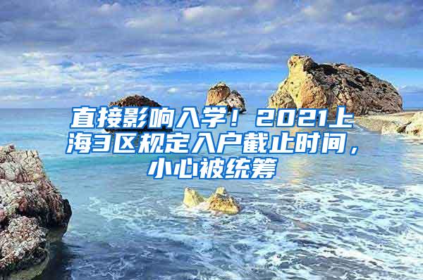 直接影响入学！2021上海3区规定入户截止时间，小心被统筹