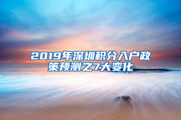 2019年深圳积分入户政策预测之7大变化