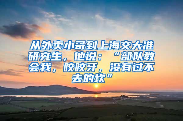 从外卖小哥到上海交大准研究生，他说：“部队教会我，咬咬牙，没有过不去的坎”