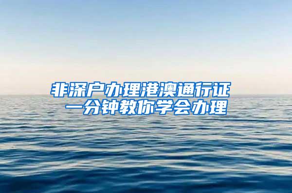 非深户办理港澳通行证 一分钟教你学会办理