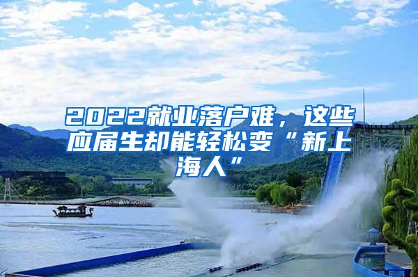 2022就业落户难，这些应届生却能轻松变“新上海人”