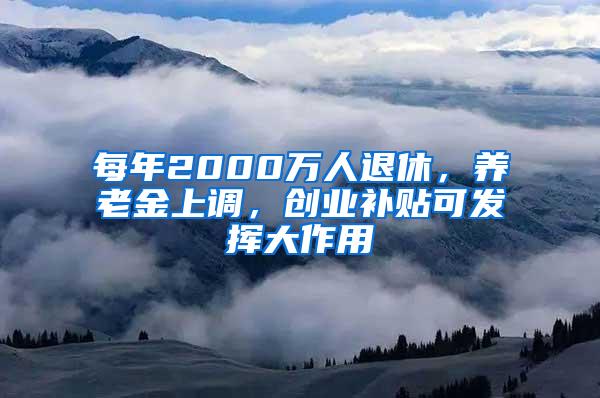 每年2000万人退休，养老金上调，创业补贴可发挥大作用