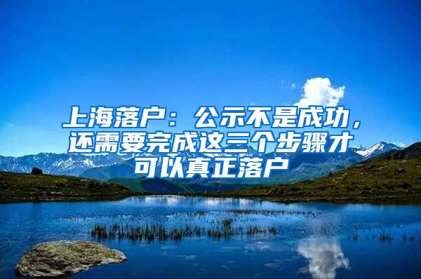 上海落户：公示不是成功，还需要完成这三个步骤才可以真正落户