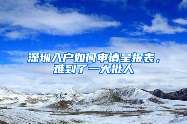 深圳入户如何申请呈报表，难到了一大批人