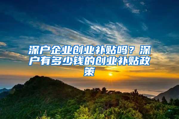 深户企业创业补贴吗？深户有多少钱的创业补贴政策