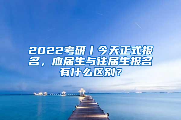 2022考研丨今天正式报名，应届生与往届生报名有什么区别？