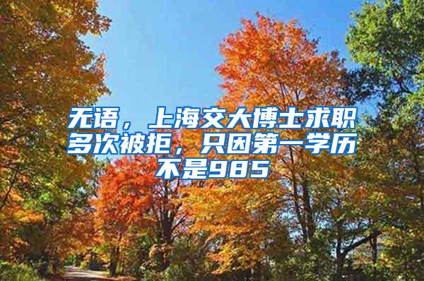 无语，上海交大博士求职多次被拒，只因第一学历不是985