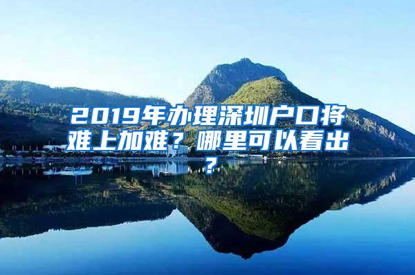 2019年办理深圳户口将难上加难？哪里可以看出？