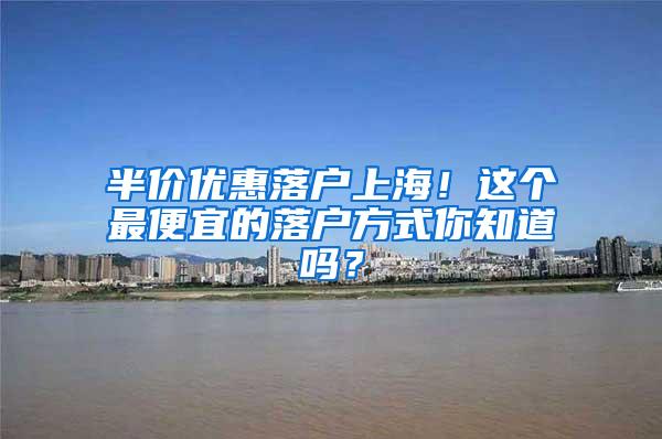 半价优惠落户上海！这个最便宜的落户方式你知道吗？