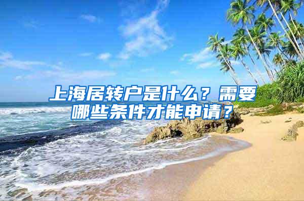 上海居转户是什么？需要哪些条件才能申请？