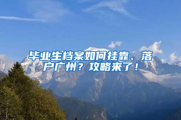 毕业生档案如何挂靠、落户广州？攻略来了！