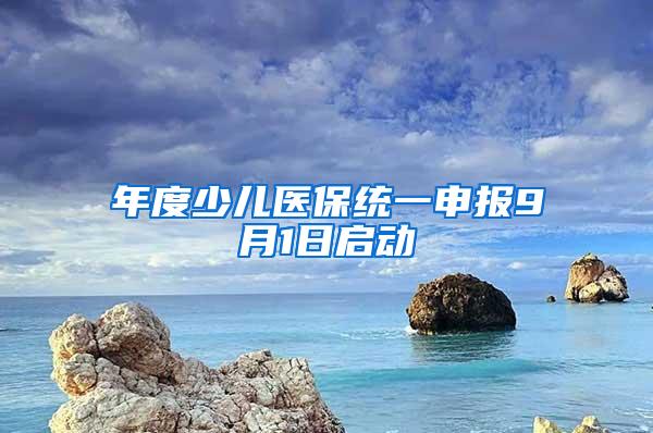 年度少儿医保统一申报9月1日启动