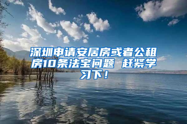 深圳申请安居房或者公租房10条法宝问题 赶紧学习下！