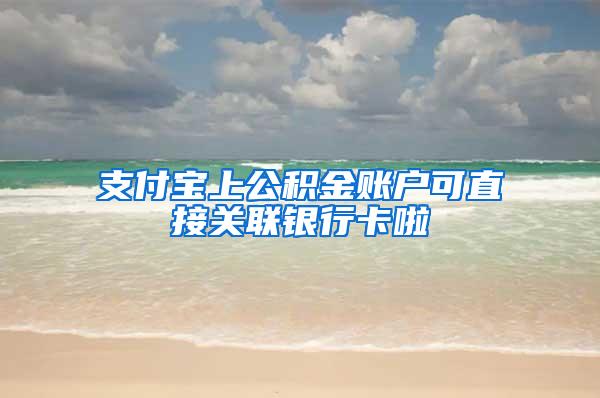 支付宝上公积金账户可直接关联银行卡啦