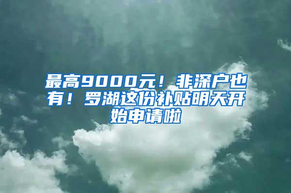 最高9000元！非深户也有！罗湖这份补贴明天开始申请啦