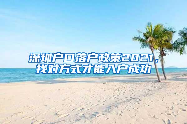 深圳户口落户政策2021，找对方式才能入户成功