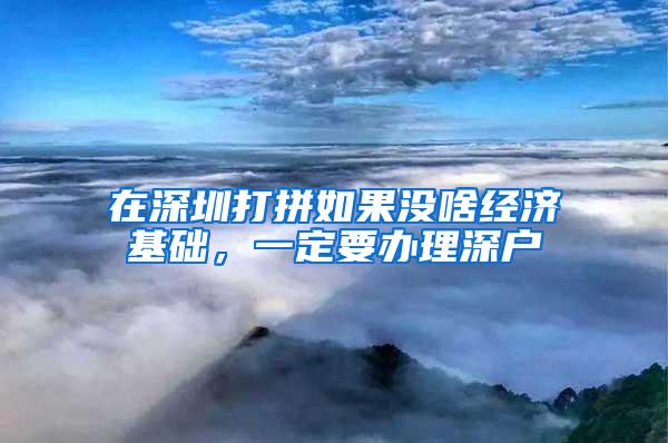 在深圳打拼如果没啥经济基础，一定要办理深户