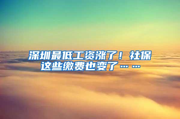 深圳最低工资涨了！社保这些缴费也变了……