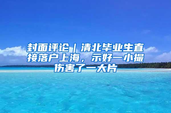 封面评论｜清北毕业生直接落户上海，示好一小撮伤害了一大片