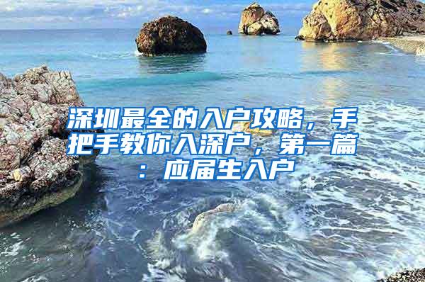 深圳最全的入户攻略，手把手教你入深户，第一篇：应届生入户