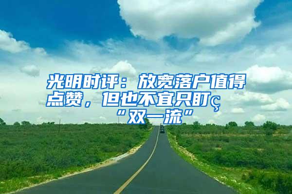 光明时评：放宽落户值得点赞，但也不宜只盯着“双一流”