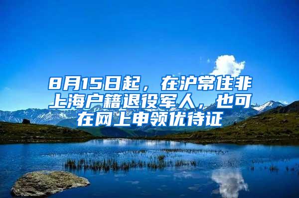 8月15日起，在沪常住非上海户籍退役军人，也可在网上申领优待证