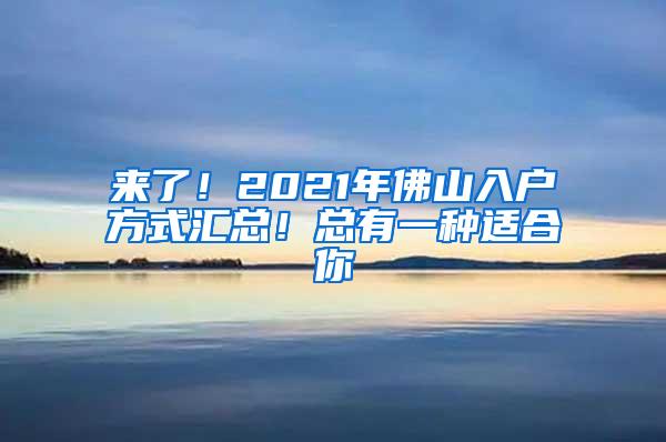 来了！2021年佛山入户方式汇总！总有一种适合你