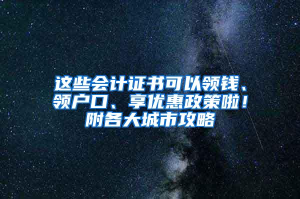 这些会计证书可以领钱、领户口、享优惠政策啦！附各大城市攻略