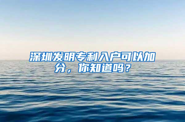 深圳发明专利入户可以加分，你知道吗？