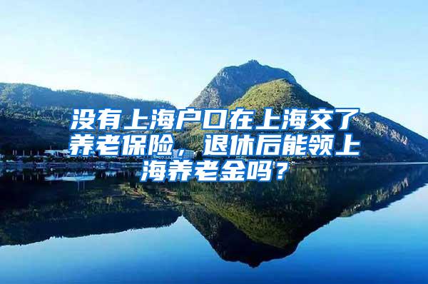 没有上海户口在上海交了养老保险，退休后能领上海养老金吗？